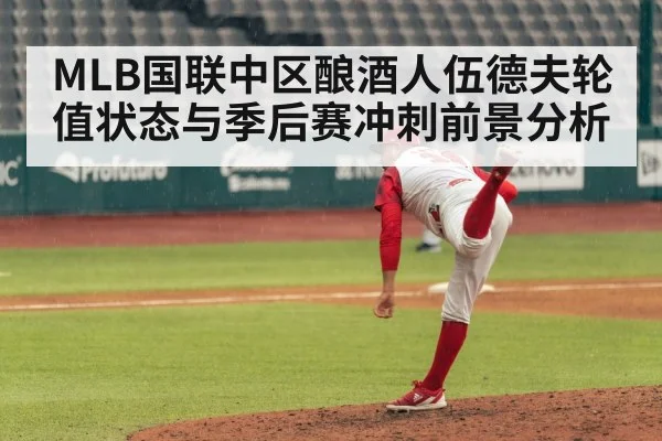 MLB国联中区酿酒人伍德夫轮值状态与季后赛冲刺前景分析