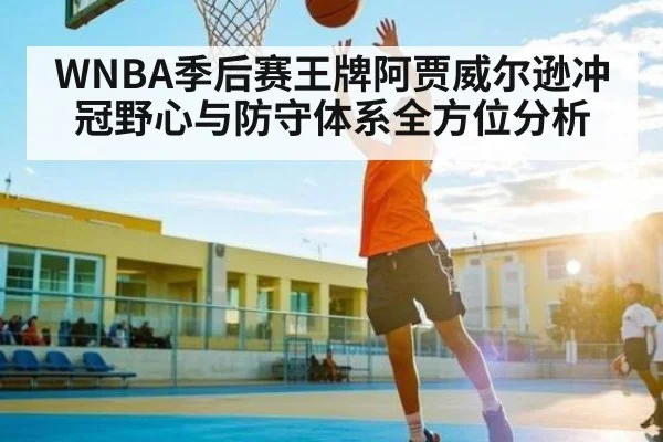 WNBA季后赛王牌阿贾威尔逊冲冠野心与防守体系全方位分析