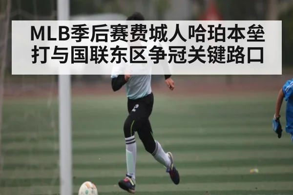 MLB季后赛费城人哈珀本垒打与国联东区争冠关键路口