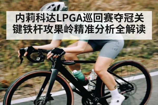 内莉科达LPGA巡回赛夺冠关键铁杆攻果岭精准分析全解读