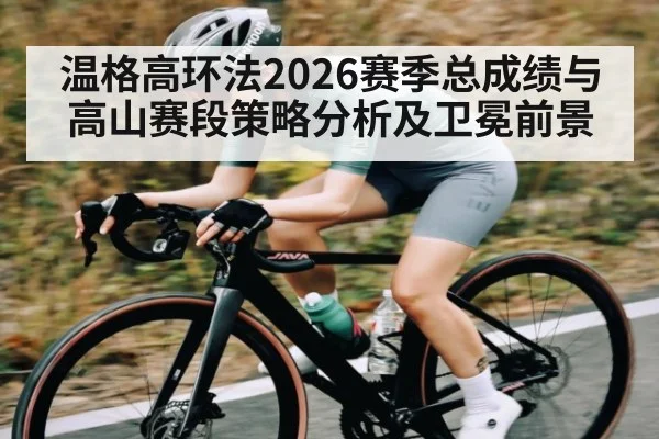 温格高环法2026赛季总成绩与高山赛段策略分析及卫冕前景
