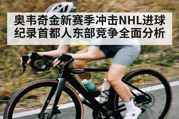 奥韦奇金新赛季冲击NHL进球纪录首都人东部竞争全面分析
