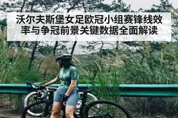 沃尔夫斯堡女足欧冠小组赛锋线效率与争冠前景关键数据全面解读